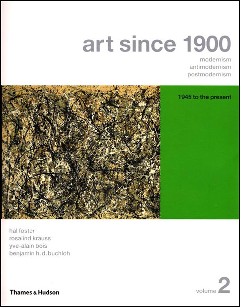 Art Since 1900: Modernism, Antimodernism, Postmodernism (Vol. 2: 1945 to the Present) Foster, Hal; Krauss, Rosalind; Bois, Yve-Alain and Buchloh, Benjamin H. D.