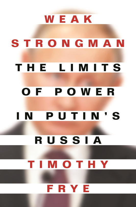 Weak Strongman The Limits Of Power In Putin's Russia