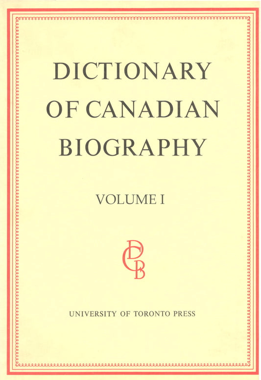 Dictionary Of Canadian Biography / Dictionaire Biographique Du Canada Volume I