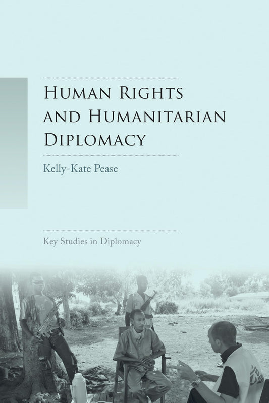 Human Rights And Humanitarian Diplomacy Negotiating For Human Rights Protection And Humanitarian Access