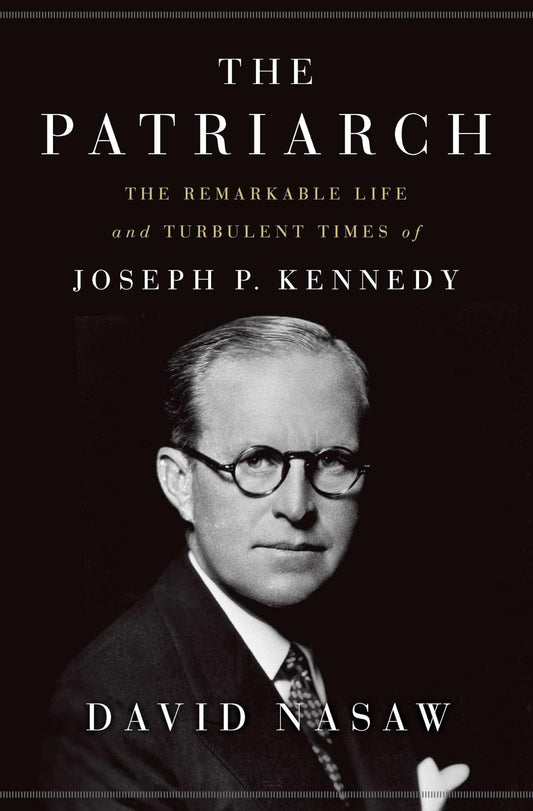 The Patriarch The Remarkable Life And Turbulent Times Of Joseph P. Kennedy