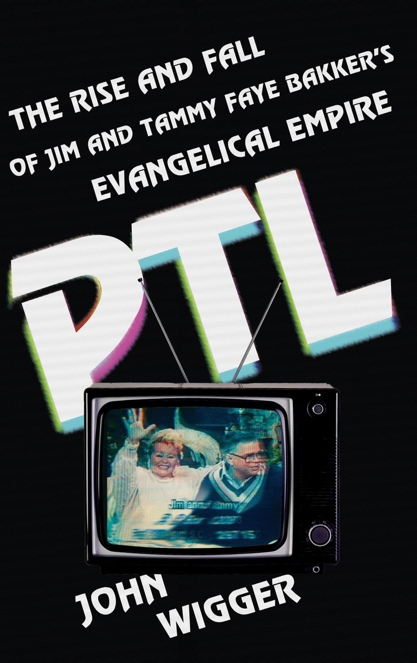 Ptl The Rise And Fall Of Jim And Tammy Faye Bakker's Evangelical Empire