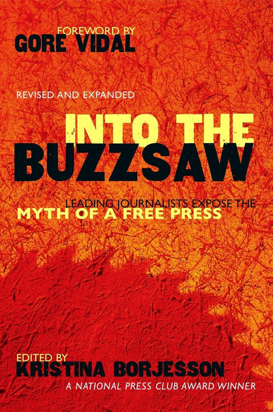 Into The Buzzsaw Leading Journalists Expose The Myth Of A Free Press