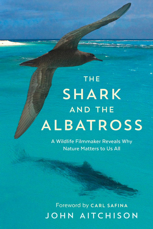 The Shark And The Albatross A Wildlife Filmmaker Reveals Why Nature Matters To Us All