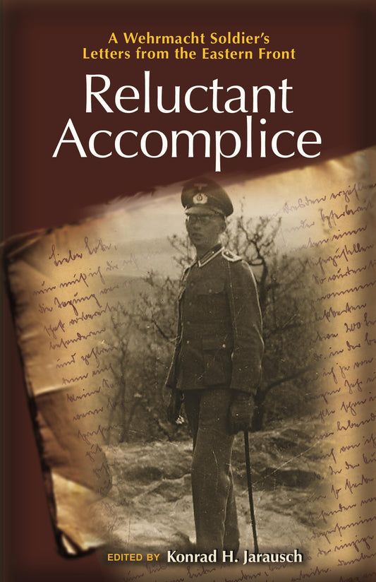 Reluctant Accomplice A Wehrmacht Soldier's Letters From The Eastern Front