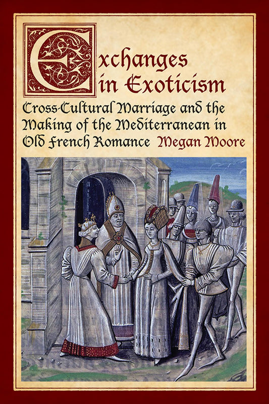 Exchanges In Exoticism Cross Cultural Marriage And The Making Of The Mediterranean In Old French Romance