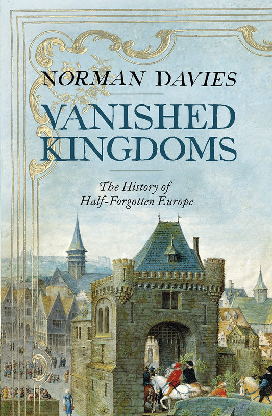 Vanished Kingdoms The History Of Half Forgotten Europe