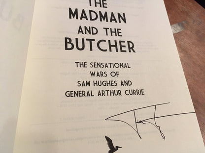 The Madman And The Butcher The Sensational Wars Of Sam Hughes And General Arthur Currie