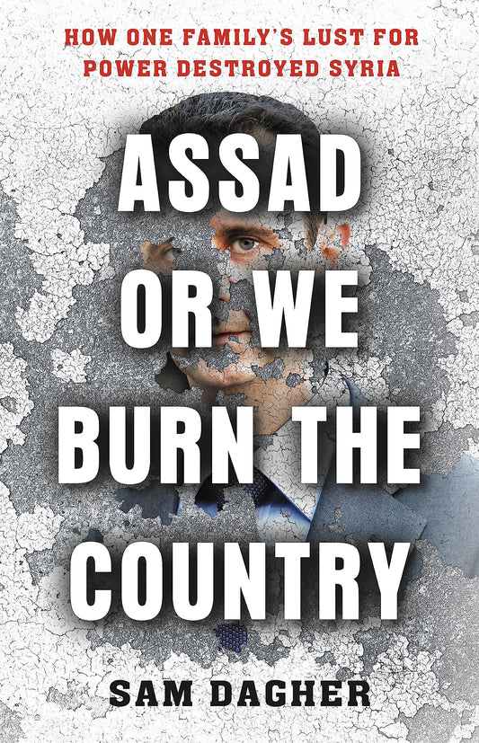 Assad Or We Burn The Country How One Family's Lust For Power Destroyed Syria