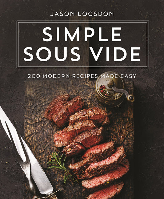 Simple Sous Vide: 200 Modern Recipes Made Easy Logsdon, Jason